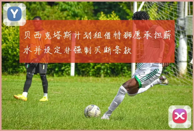贝西克塔斯计划租借特狮愿承担薪水并设定非强制买断条款