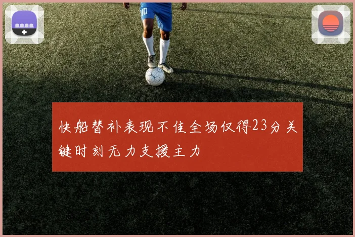快船替补表现不佳全场仅得23分关键时刻无力支援主力