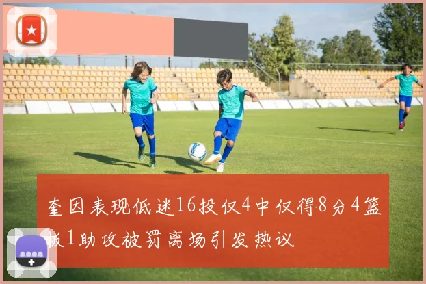 奎因表现低迷16投仅4中仅得8分4篮板1助攻被罚离场引发热议