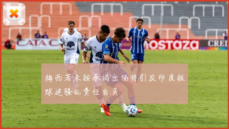 梅西若未按承诺出场将引发印度板球迷骚乱责任自负