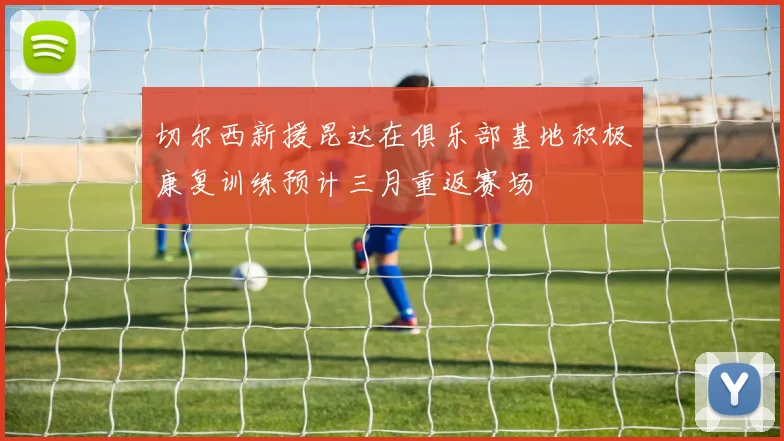 切尔西新援昆达在俱乐部基地积极康复训练预计三月重返赛场