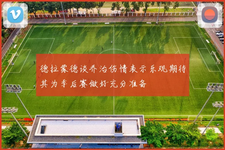 德拉蒙德谈乔治伤情表示乐观期待其为季后赛做好充分准备