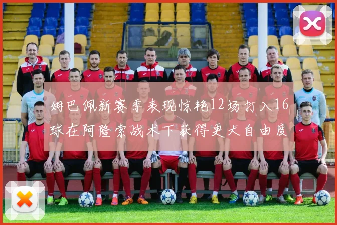 姆巴佩新赛季表现惊艳12场打入16球在阿隆索战术下获得更大自由度
