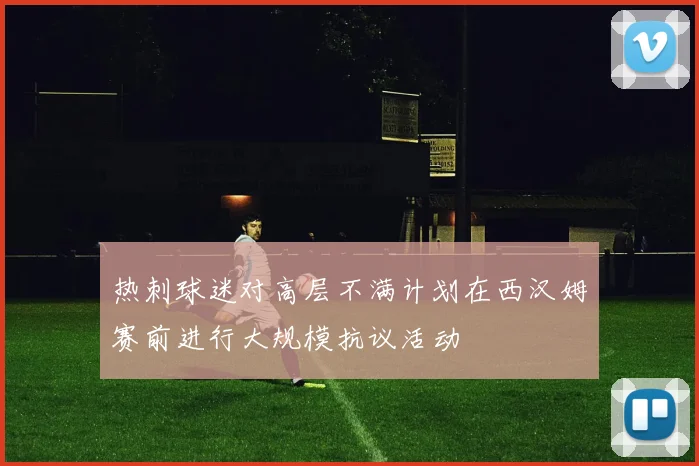 热刺球迷对高层不满计划在西汉姆赛前进行大规模抗议活动